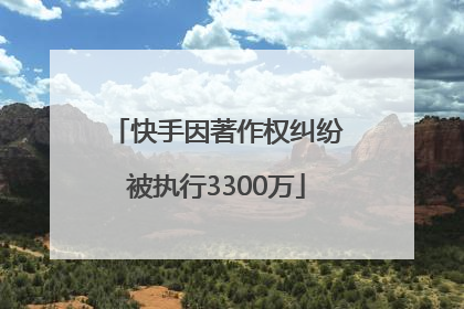 快手因著作权纠纷被执行3300万