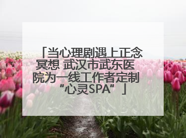 当心理剧遇上正念冥想 武汉市武东医院为一线工作者定制“心灵SPA”