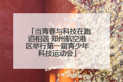当青春与科技在跑道相遇 郑州航空港区举行第一届青少年科技运动会