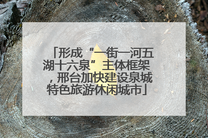 形成“一街一河五湖十六泉”主体框架，邢台加快建设泉城特色旅游休闲城市