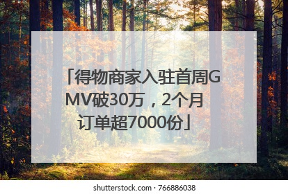 得物商家入驻首周GMV破30万，2个月订单超7000份