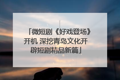 微短剧《好戏登场》开机 深挖青岛文化开辟短剧精品新篇