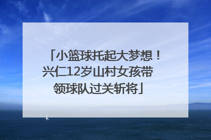 小篮球托起大梦想！兴仁12岁山村女孩带领球队过关斩将