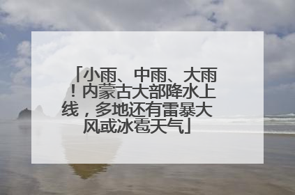 小雨、中雨、大雨！内蒙古大部降水上线，多地还有雷暴大风或冰雹天气
