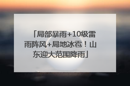局部暴雨+10级雷雨阵风+局地冰雹！山东迎大范围降雨