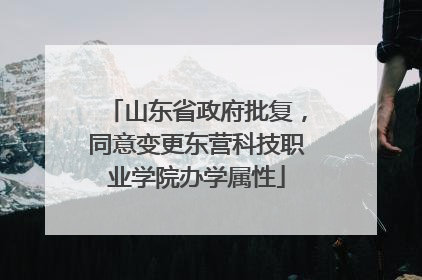 山东省政府批复，同意变更东营科技职业学院办学属性