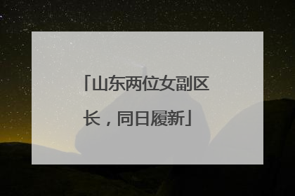 山东两位女副区长，同日履新