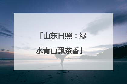 山东日照：绿水青山飘茶香