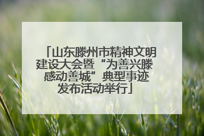 山东滕州市精神文明建设大会暨“为善兴滕 感动善城”典型事迹发布活动举行