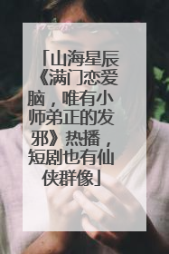 山海星辰《满门恋爱脑，唯有小师弟正的发邪》热播，短剧也有仙侠群像