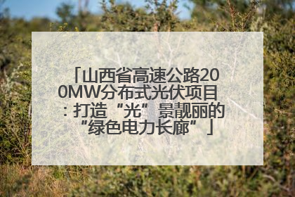 山西省高速公路200MW分布式光伏项目：打造“光”景靓丽的“绿色电力长廊”