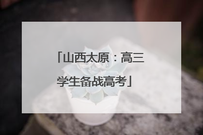山西太原：高三学生备战高考