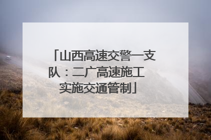 山西高速交警一支队：二广高速施工 实施交通管制