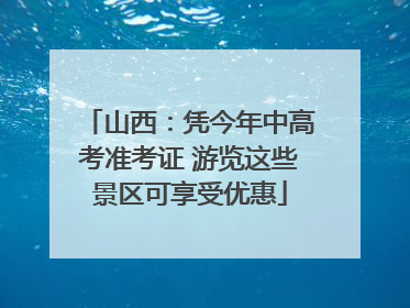 山西：凭今年中高考准考证 游览这些景区可享受优惠