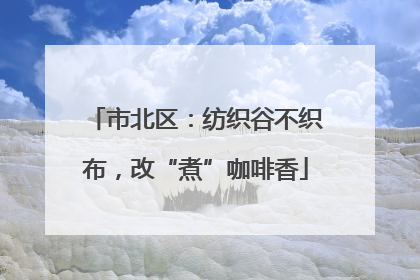 市北区:纺织谷不织布,改“煮”咖啡香