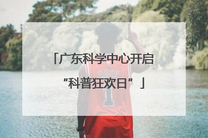 广东科学中心开启“科普狂欢日”
