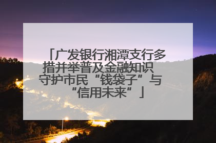 广发银行湘潭支行多措并举普及金融知识 守护市民“钱袋子”与“信用未来”