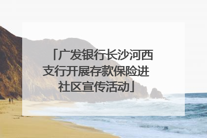 广发银行长沙河西支行开展存款保险进社区宣传活动