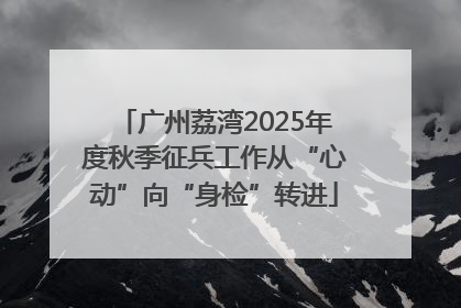 广州荔湾2025年度秋季征兵工作从“心动”向“身检”转进