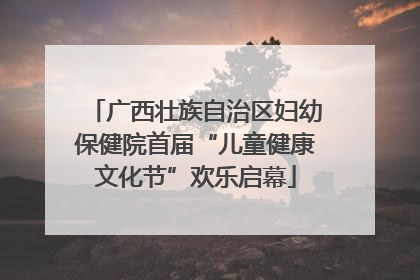广西壮族自治区妇幼保健院首届“儿童健康文化节”欢乐启幕