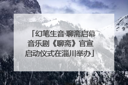 幻笔生音·聊斋启幕 音乐剧《聊斋》官宣启动仪式在淄川举办