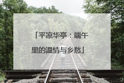 平凉华亭：端午里的温情与乡愁
