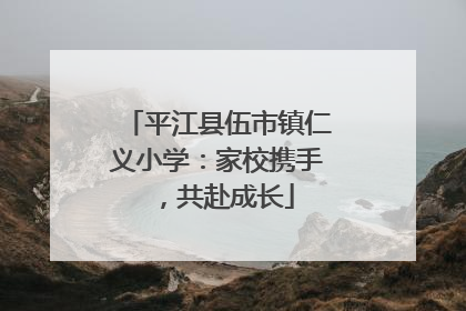 平江县伍市镇仁义小学：家校携手，共赴成长