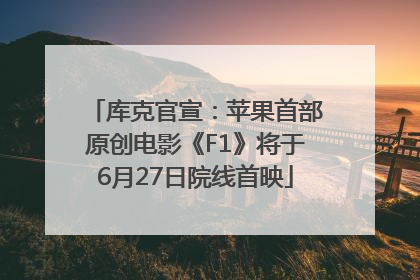 库克官宣：苹果首部原创电影《F1》将于6月27日院线首映