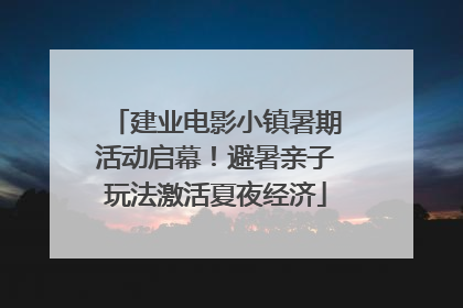建业电影小镇暑期活动启幕！避暑亲子玩法激活夏夜经济