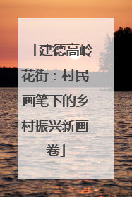 建德高岭花街：村民画笔下的乡村振兴新画卷