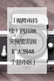 强降雨持续！四川地灾预警范围扩大到48个县市区