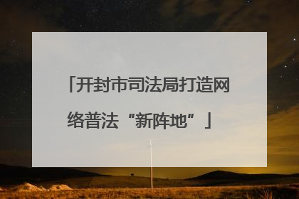开封市司法局打造网络普法“新阵地”