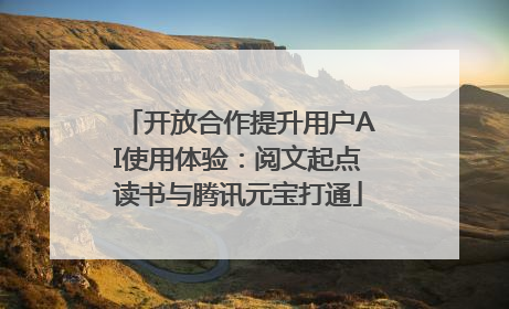 开放合作提升用户AI使用体验：阅文起点读书与腾讯元宝打通