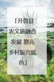 开鲁县：农文旅融合发展 擦亮乡村振兴底色
