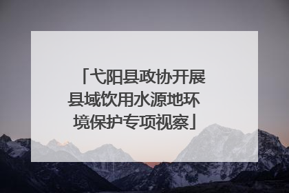 弋阳县政协开展县域饮用水源地环境保护专项视察