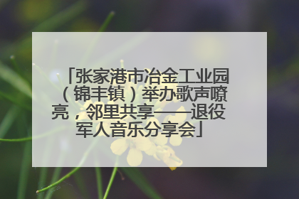 张家港市冶金工业园（锦丰镇）举办歌声嘹亮，邻里共享——退役军人音乐分享会
