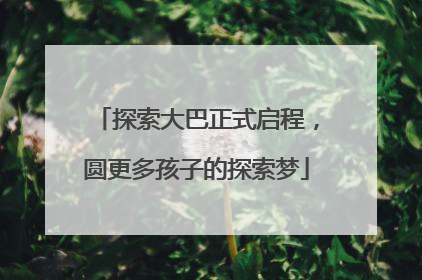 探索大巴正式启程，圆更多孩子的探索梦