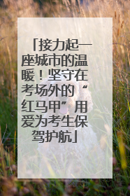 接力起一座城市的温暖！坚守在考场外的“红马甲”用爱为考生保驾护航
