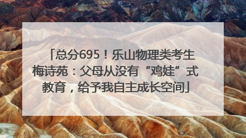 总分695！乐山物理类考生梅诗苑：父母从没有“鸡娃”式教育，给予我自主成长空间