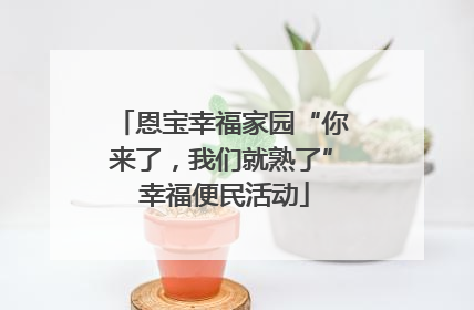 恩宝幸福家园“你来了，我们就熟了” 幸福便民活动