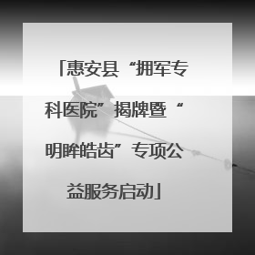 惠安县“拥军专科医院”揭牌暨“明眸皓齿”专项公益服务启动