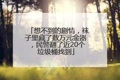 想不到的剧情，袜子里藏了数万元金器，民警翻了近20个垃圾桶找到