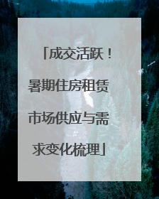 成交活跃！暑期住房租赁市场供应与需求变化梳理