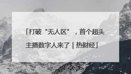打破“无人区”，首个超头主播数字人来了｜热财经