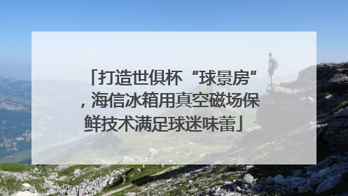 打造世俱杯“球景房”，海信冰箱用真空磁场保鲜技术满足球迷味蕾