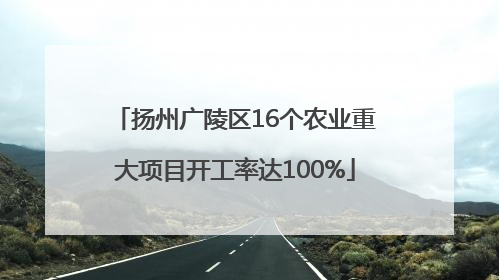 扬州广陵区16个农业重大项目开工率达100%