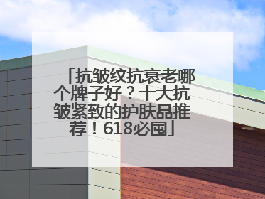 抗皱纹抗衰老哪个牌子好？十大抗皱紧致的护肤品推荐！618必囤