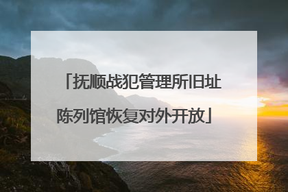 抚顺战犯管理所旧址陈列馆恢复对外开放
