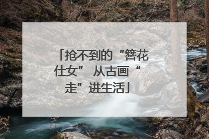 抢不到的“簪花仕女” 从古画“走”进生活