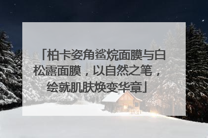柏卡姿角鲨烷面膜与白松露面膜，以自然之笔，绘就肌肤焕变华章